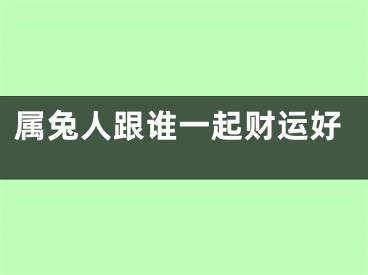 属兔人跟谁一起财运好