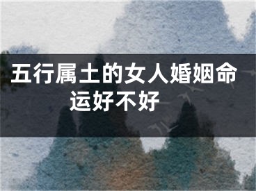 五行属土的女人婚姻命运好不好 