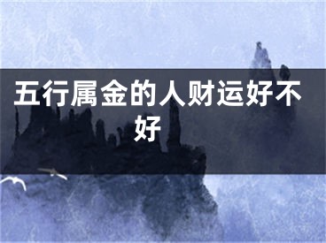五行属金的人财运好不好 