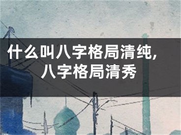 什么叫八字格局清纯,八字格局清秀