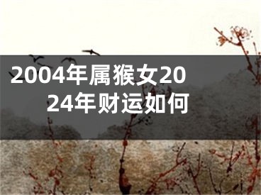 2004年属猴女2024年财运如何