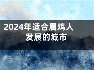 2024年适合属鸡人发展的城市
