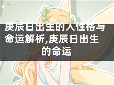 庚辰日出生的人性格与命运解析,庚辰日出生的命运