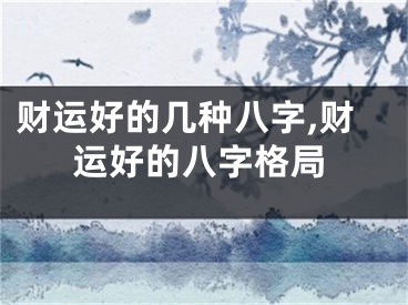 财运好的几种八字,财运好的八字格局