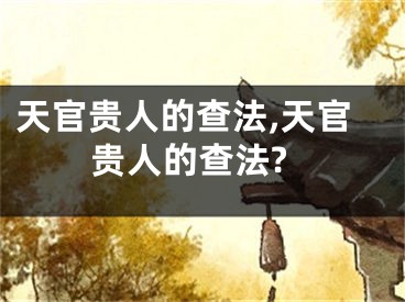 天官贵人的查法,天官贵人的查法?