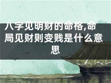 八字见明财的命格,命局见财则变贱是什么意思