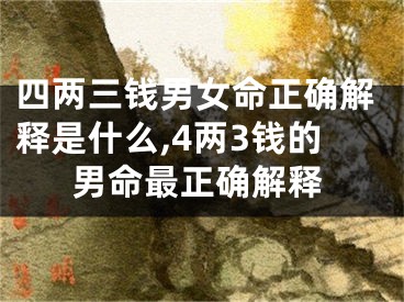 四两三钱男女命正确解释是什么,4两3钱的男命最正确解释