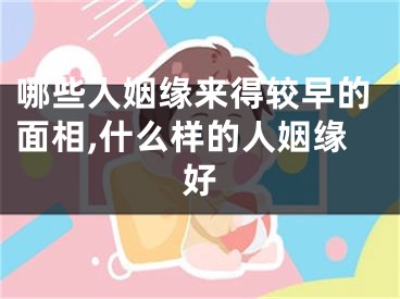 哪些人姻缘来得较早的面相,什么样的人姻缘好