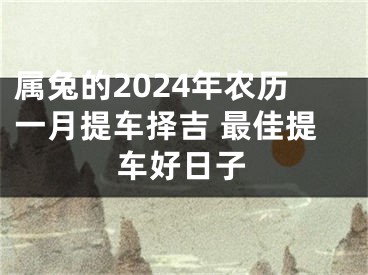属兔的2024年农历一月提车择吉 最佳提车好日子
