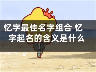 忆字最佳名字组合 忆字起名的含义是什么