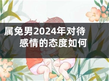 属兔男2024年对待感情的态度如何