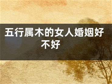 五行属木的女人婚姻好不好 