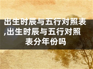 出生时辰与五行对照表,出生时辰与五行对照表分年份吗