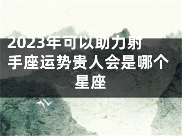 2023年可以助力射手座运势贵人会是哪个星座