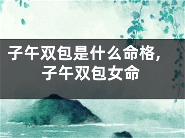 子午双包是什么命格,子午双包女命