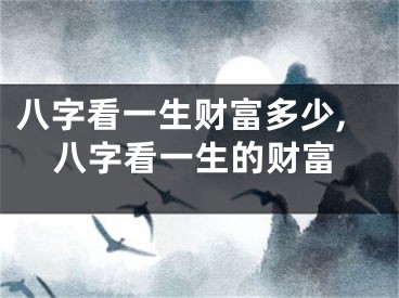八字看一生财富多少,八字看一生的财富
