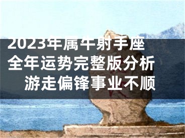 2023年属牛射手座全年运势完整版分析 游走偏锋事业不顺