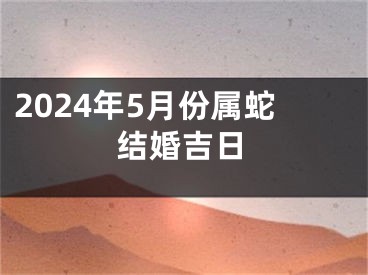 2024年5月份属蛇结婚吉日