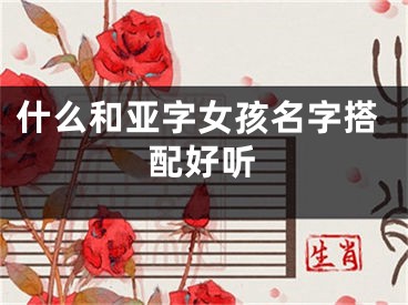 什么和亚字女孩名字搭配好听