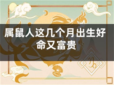 属鼠人这几个月出生好命又富贵