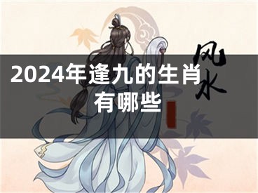 2024年逢九的生肖有哪些