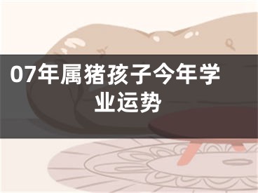 07年属猪孩子今年学业运势