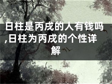 日柱是丙戌的人有钱吗,日柱为丙戌的个性详解