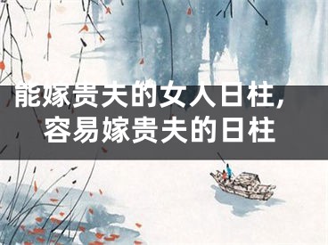 能嫁贵夫的女人日柱,容易嫁贵夫的日柱