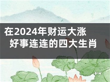 在2024年财运大涨好事连连的四大生肖