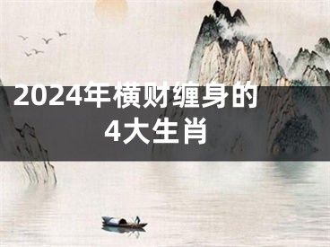 2024年横财缠身的4大生肖