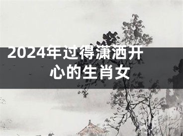 2024年过得潇洒开心的生肖女