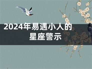 2024年易遇小人的星座警示