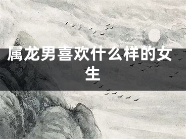 属龙男喜欢什么样的女生
