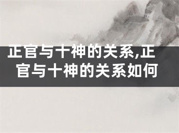 正官与十神的关系,正官与十神的关系如何
