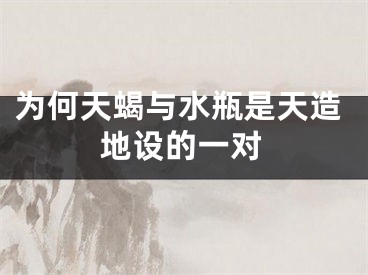 为何天蝎与水瓶是天造地设的一对