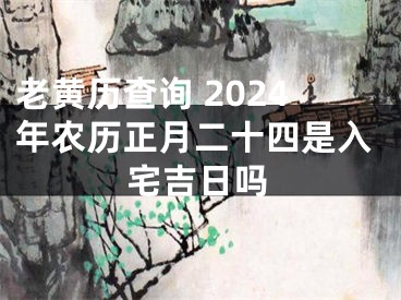 老黄历查询 2024年农历正月二十四是入宅吉日吗