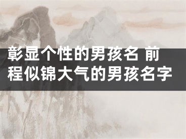 彰显个性的男孩名 前程似锦大气的男孩名字