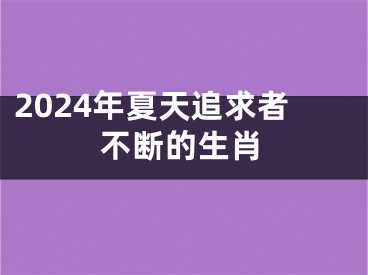 2024年夏天追求者不断的生肖