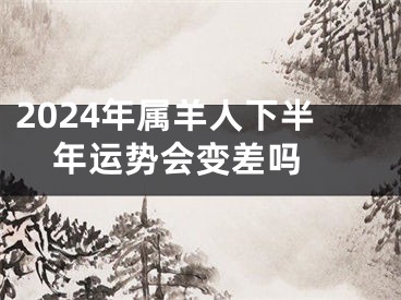 2024年属羊人下半年运势会变差吗 