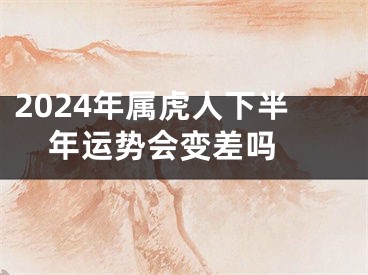 2024年属虎人下半年运势会变差吗 