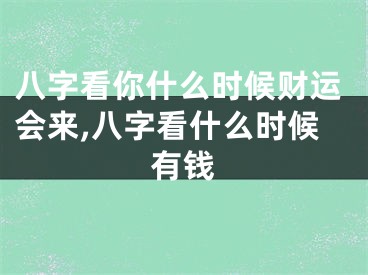 八字看你什么时候财运会来,八字看什么时候有钱