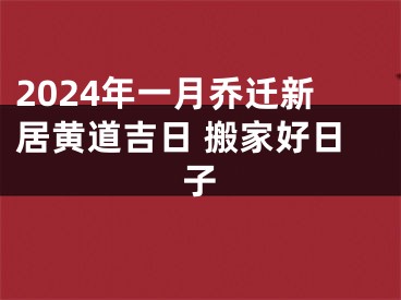 2024年一月乔迁新居黄道吉日 搬家好日子