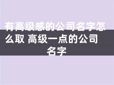 有高级感的公司名字怎么取 高级一点的公司名字
