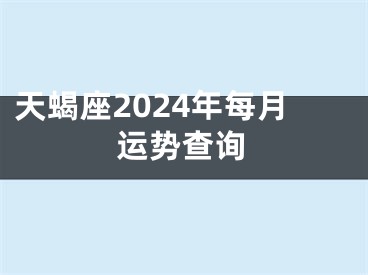 天蝎座2024年每月运势查询