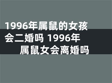 1996年属鼠的女孩会二婚吗 1996年属鼠女会离婚吗