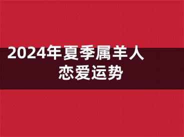 2024年夏季属羊人恋爱运势