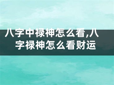 八字中禄神怎么看,八字禄神怎么看财运