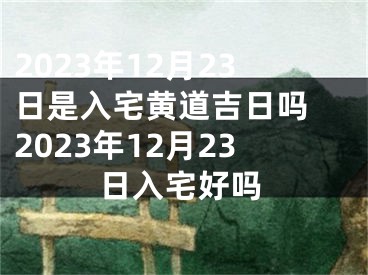 2023年12月23日是入宅黄道吉日吗 2023年12月23日入宅好吗