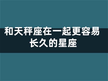 和天秤座在一起更容易长久的星座