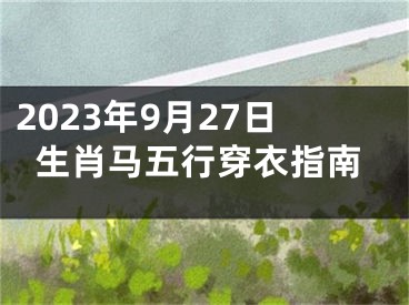 2023年9月27日生肖马五行穿衣指南